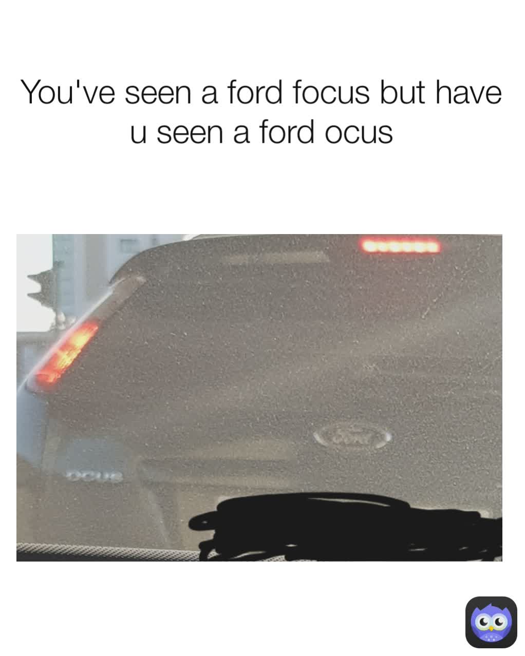 You've seen a ford focus but have u seen a ford ocus