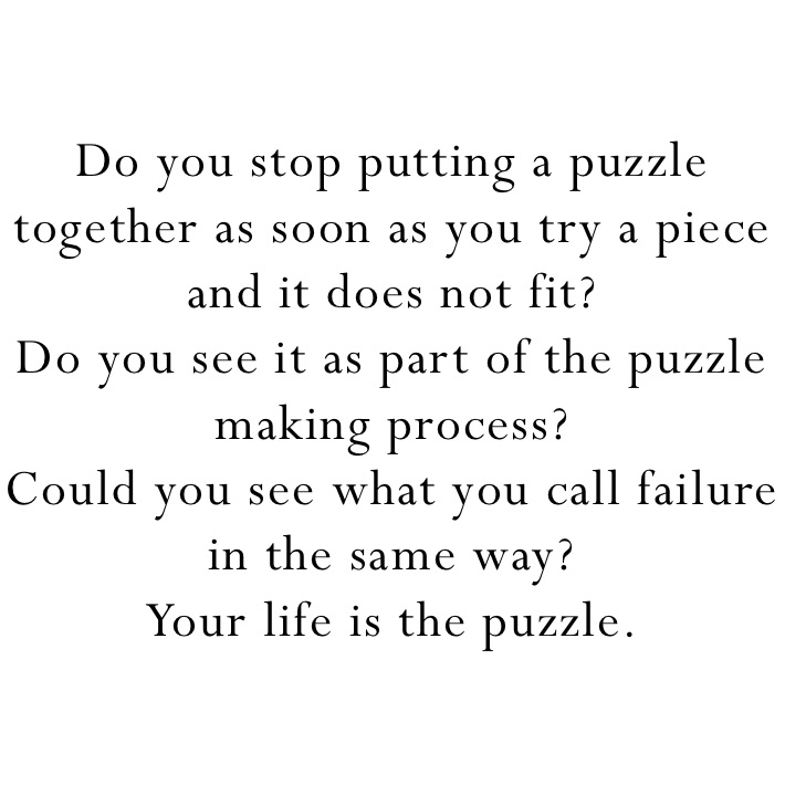 Do you stop putting a puzzle together as soon as you try a piece and it does not fit? 
Do you see it as part of the puzzle making process? 
Could you see what you call failure in the same way? 
Your life is the puzzle.