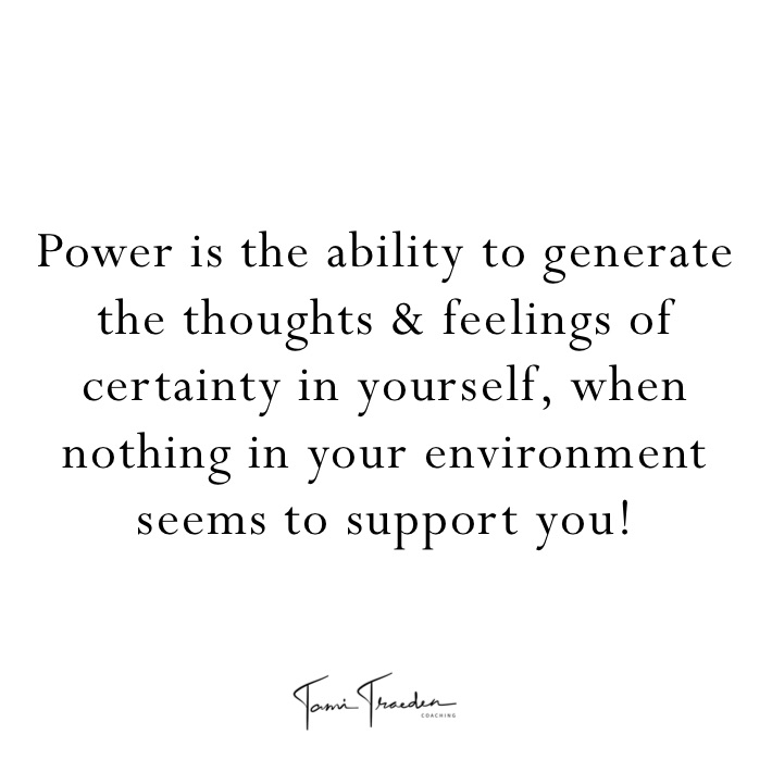 Power is the ability to generate the thoughts & feelings of certainty in yourself, when nothing in your environment seems to support you! 