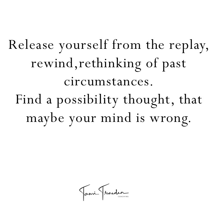 Release yourself from the replay, rewind,rethinking of past circumstances. 
Find a possibility thought, that maybe your mind is wrong. 


