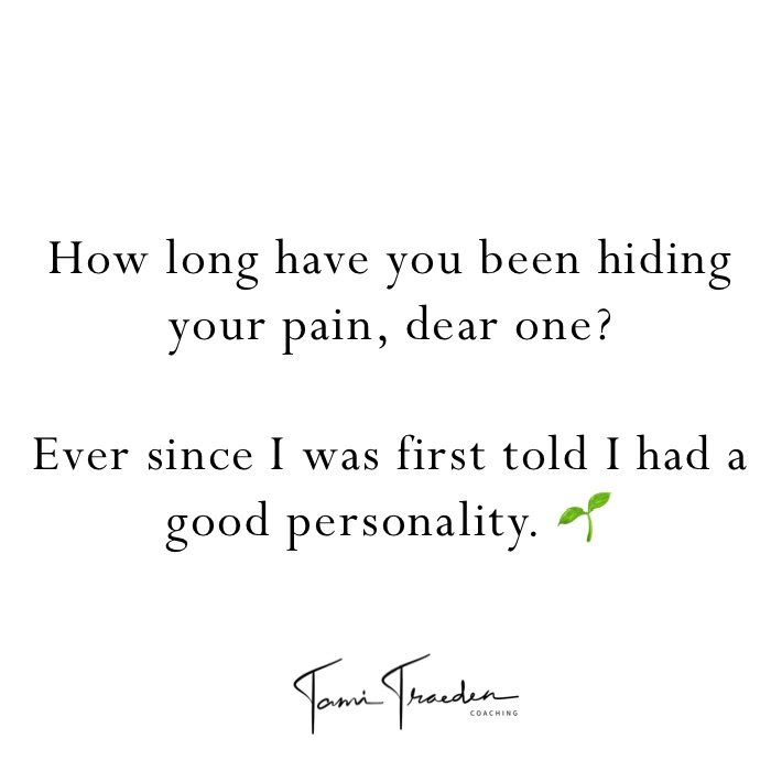 How long have you been hiding your pain, dear one? 

Ever since I was first told I had a good personality. 🌱