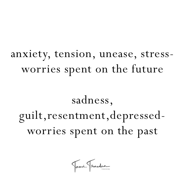 
anxiety, tension, unease, stress- worries spent on the future

sadness, guilt,resentment,depressed- 
worries spent on the past
