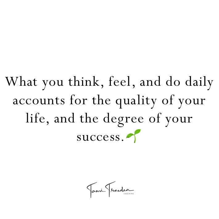 What you think, feel, and do daily accounts for the quality of your life, and the degree of your success.🌱