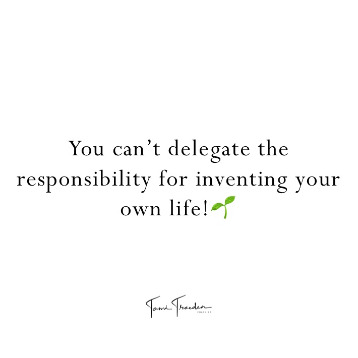 You can’t delegate the responsibility for inventing your own life!🌱