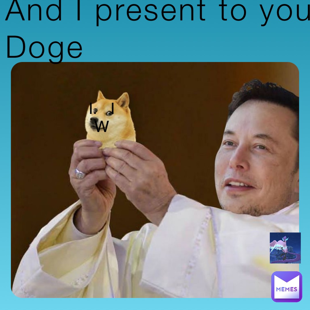 And I present to you 
Doge