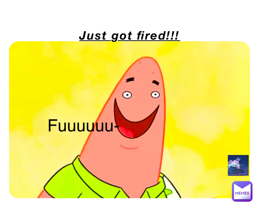 Just got fired!!! Fuuuuuu-