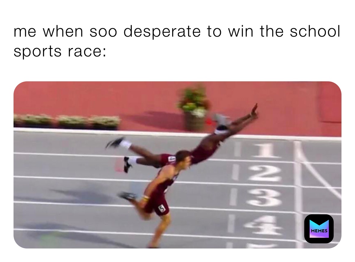 me when soo desperate to win the school sports race: