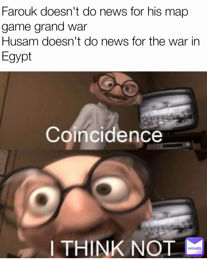 Farouk doesn't do news for his map game grand war
Husam doesn't do news for the war in Egypt