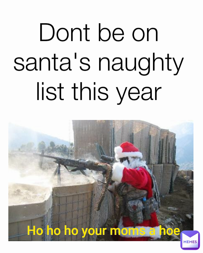 Ho ho ho your moms a hoe Dont be on santa's naughty list this year