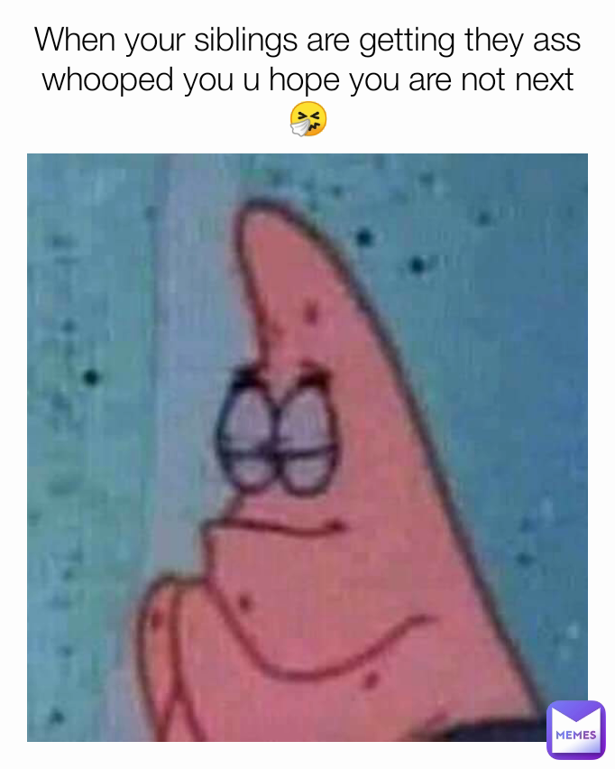 When your siblings are getting they ass whooped you u hope you are not next🤧