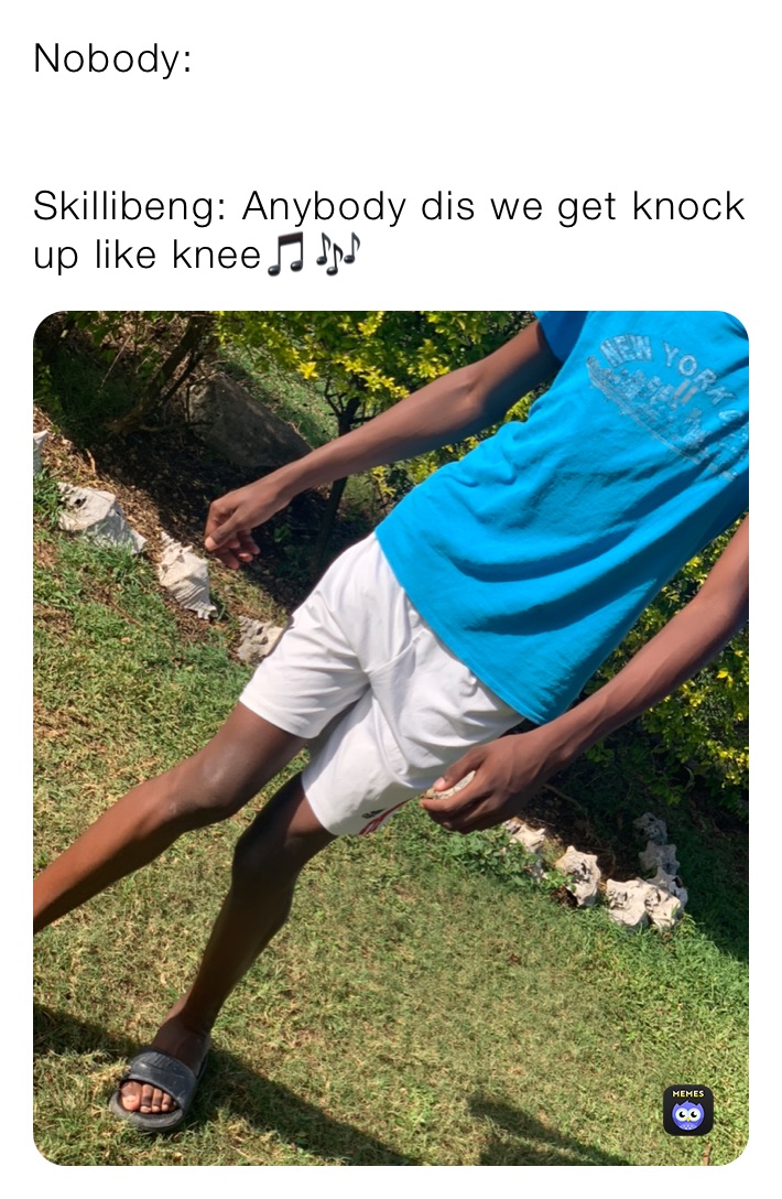 Nobody:


Skillibeng: Anybody dis we get knock up like knee🎵🎶