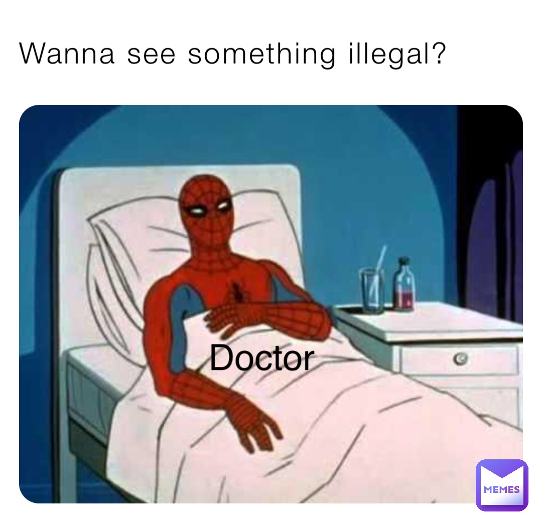 Wanna see something illegal? Wanna see something illegal? Doctor