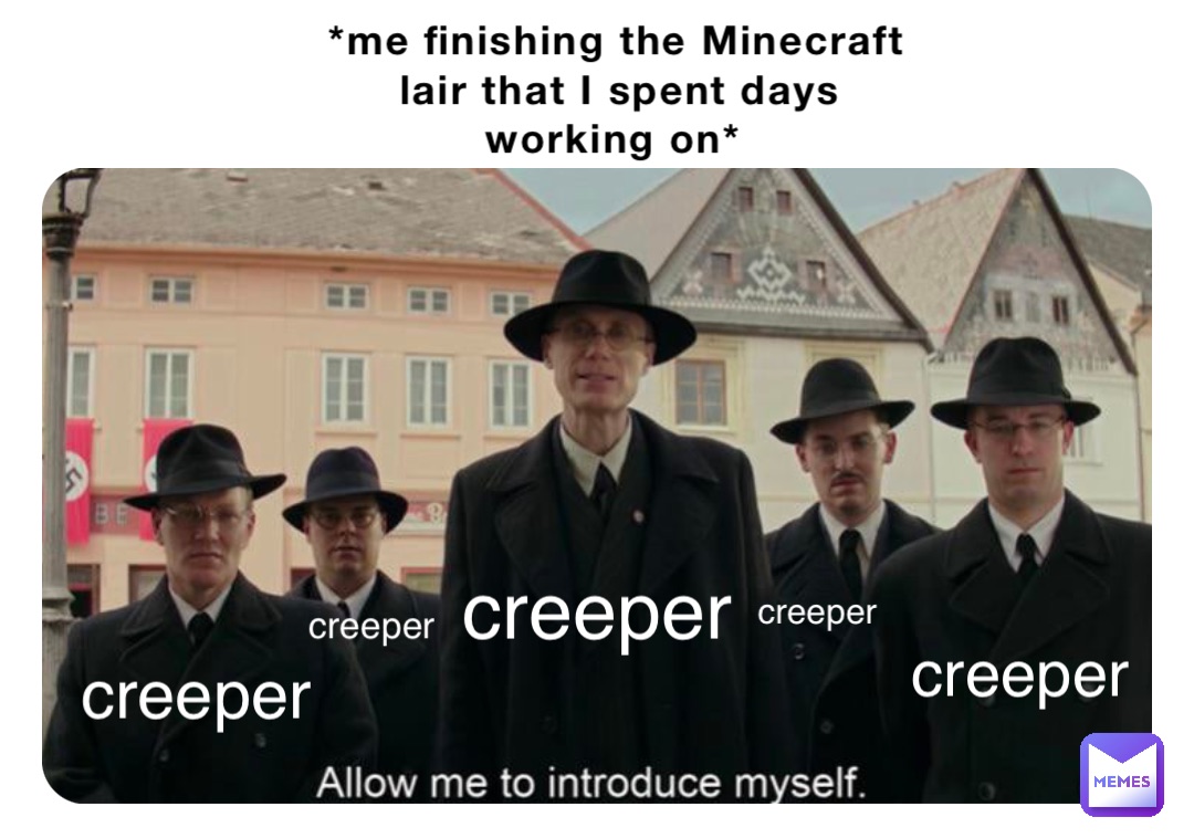 *me finishing the Minecraft lair that I spent days working on* creeper creeper creeper creeper creeper