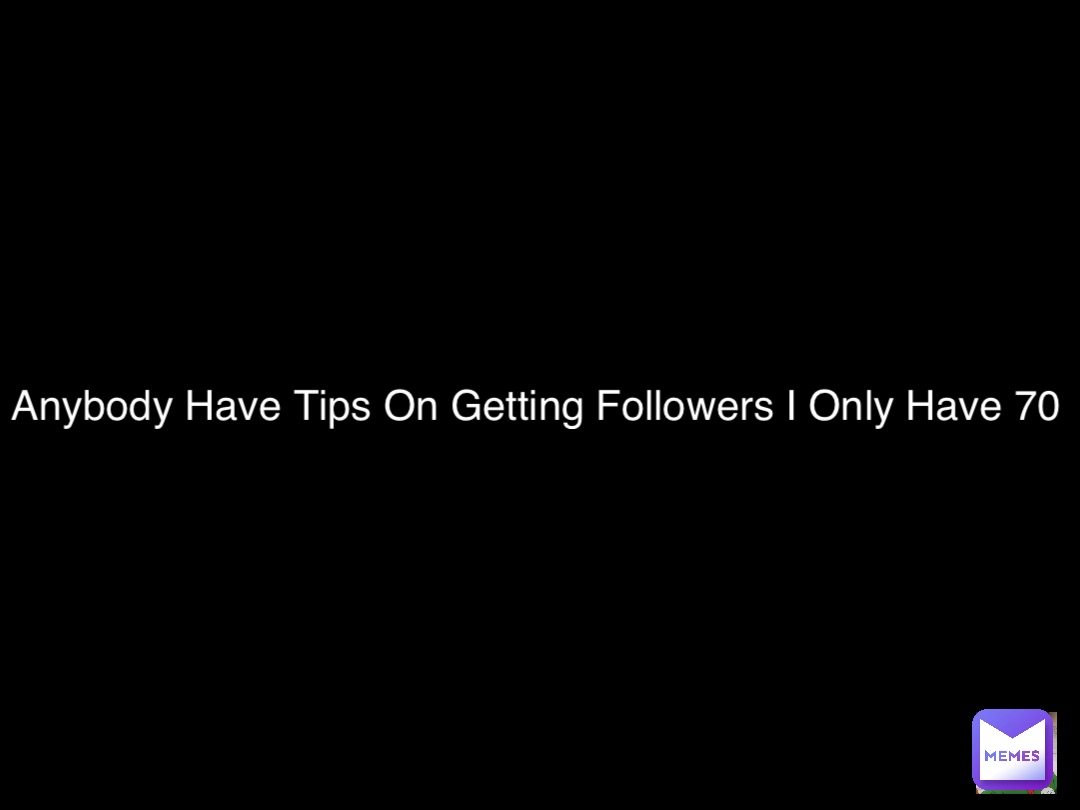 Anybody Have Tips On Getting Followers I Only Have 70