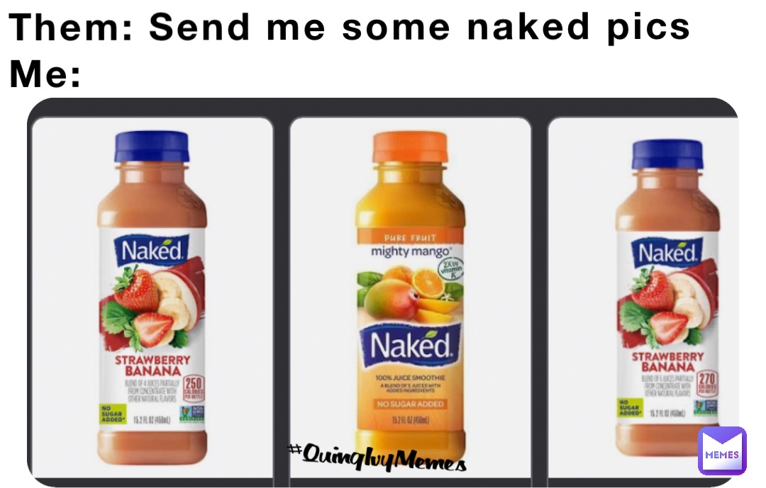 Them: Send me some naked pics 
Me: #QuingIvyMemes