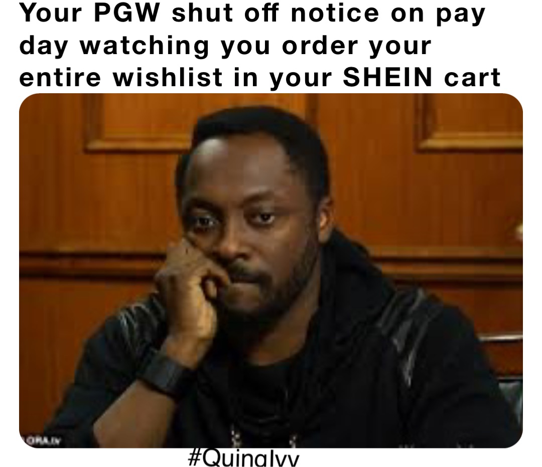 Your PGW shut off notice on pay day watching you order your entire wishlist in your SHEIN cart #QuingIvy