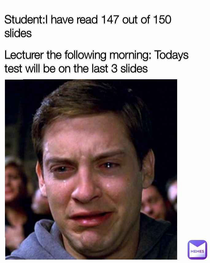 Student:I have read 147 out of 150 slides Lecturer the following morning: Todays test will be on the last 3 slides
