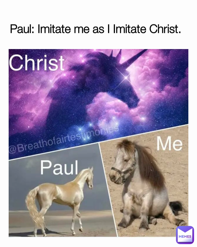 Paul: Imitate me as I Imitate Christ.