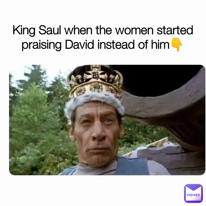 King Saul when the women started praising David instead of him👇