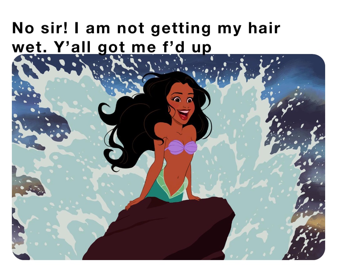 No sir! I am not getting my hair wet. Y’all got me f’d up