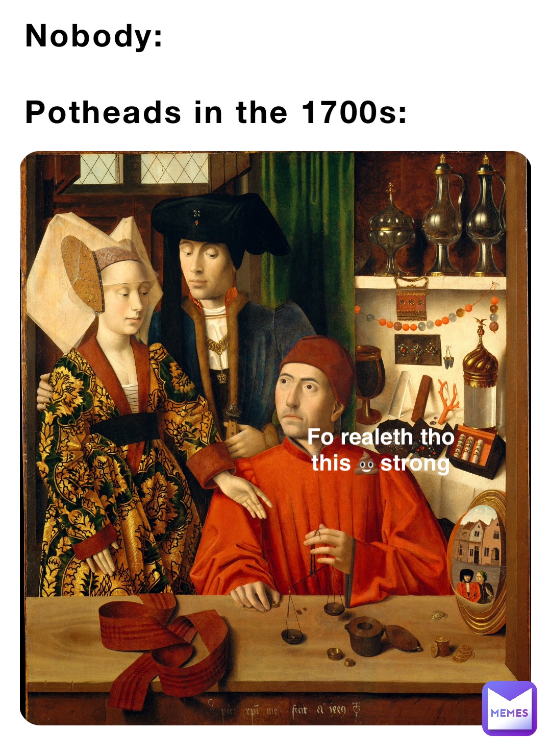 Nobody:

Potheads in the 1700s: Fo realeth tho
this💩strong