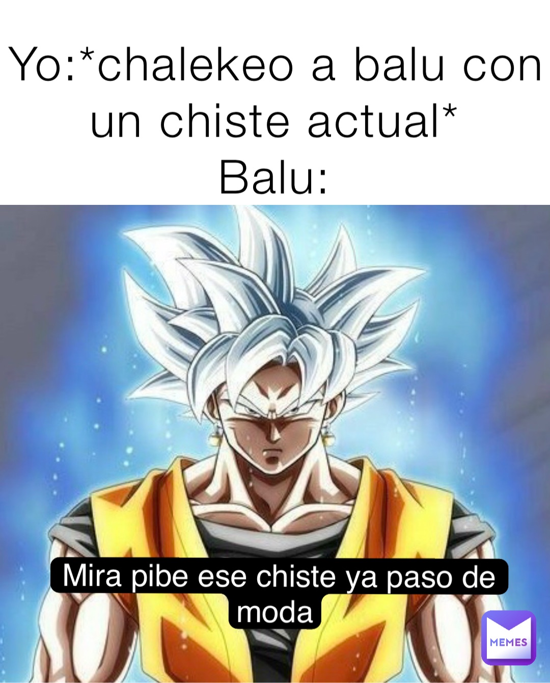 Yo:*chalekeo a balu con un chiste actual*
Balu: Mira pibe ese chiste ya paso de moda