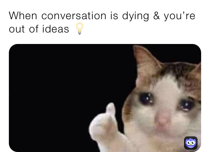 When conversation is dying & you’re out of ideas 💡 