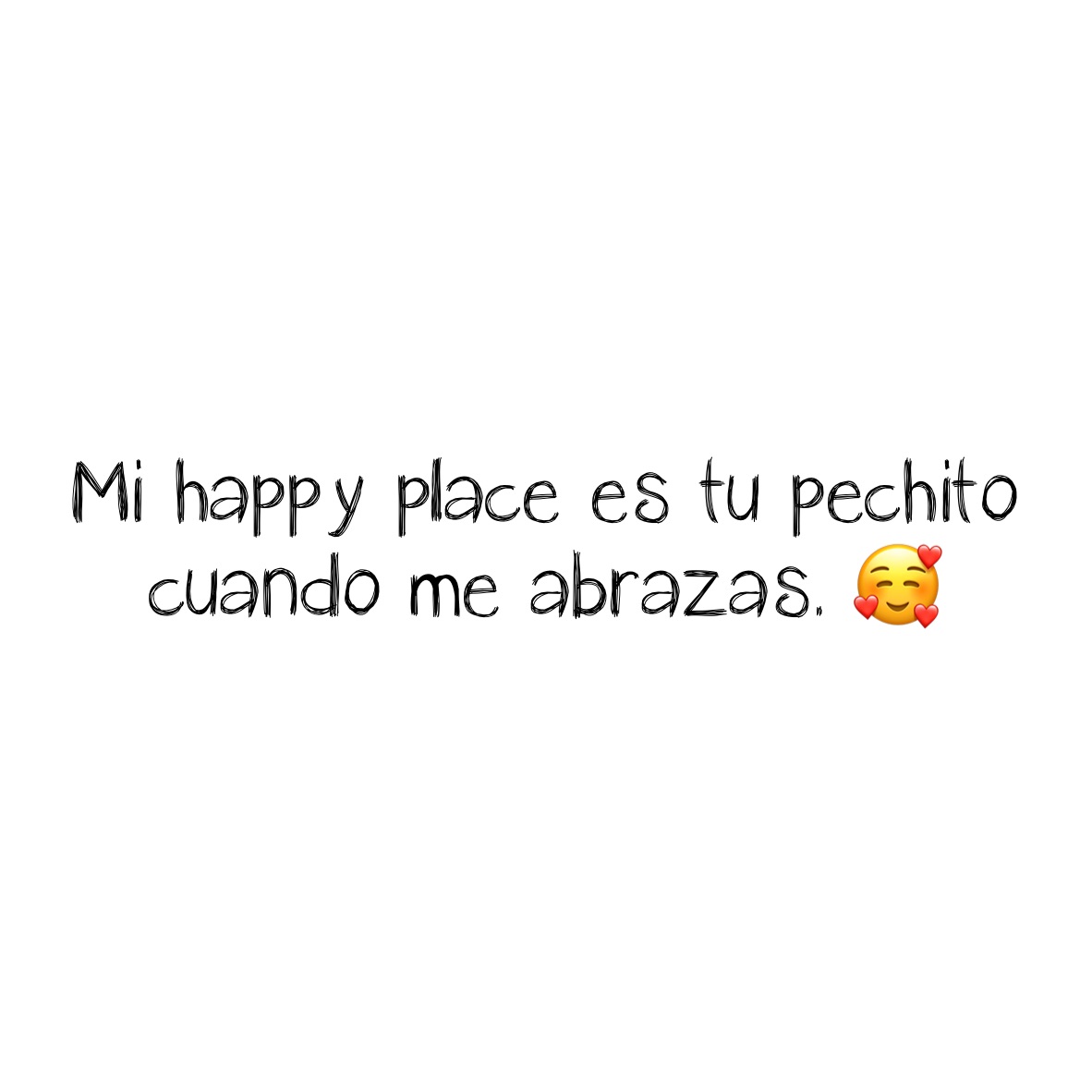 Mi happy place es tu pechito cuando me abrazas. 🥰
