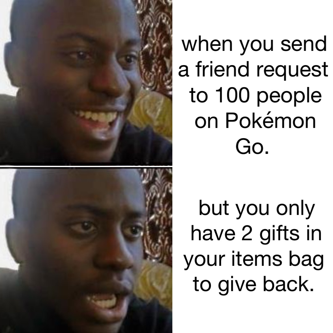 when you send a friend request to 100 people on Pokémon Go. but you only have 2 gifts in your items bag to give back.