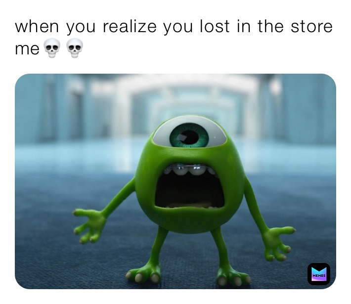 when you realize you lost in the store
me💀💀