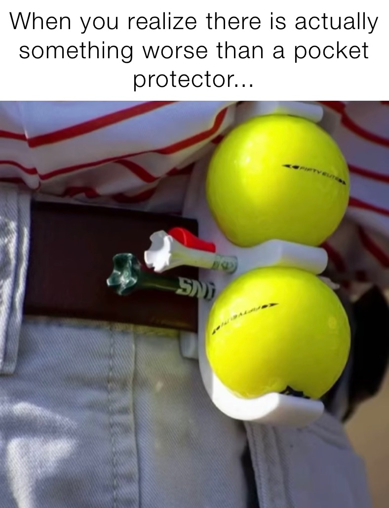 When you realize there is actually
something worse than a pocket protector...