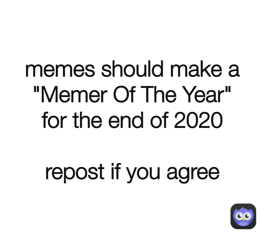 memes should make a "Memer Of The Year" for the end of 2020

repost if you agree
