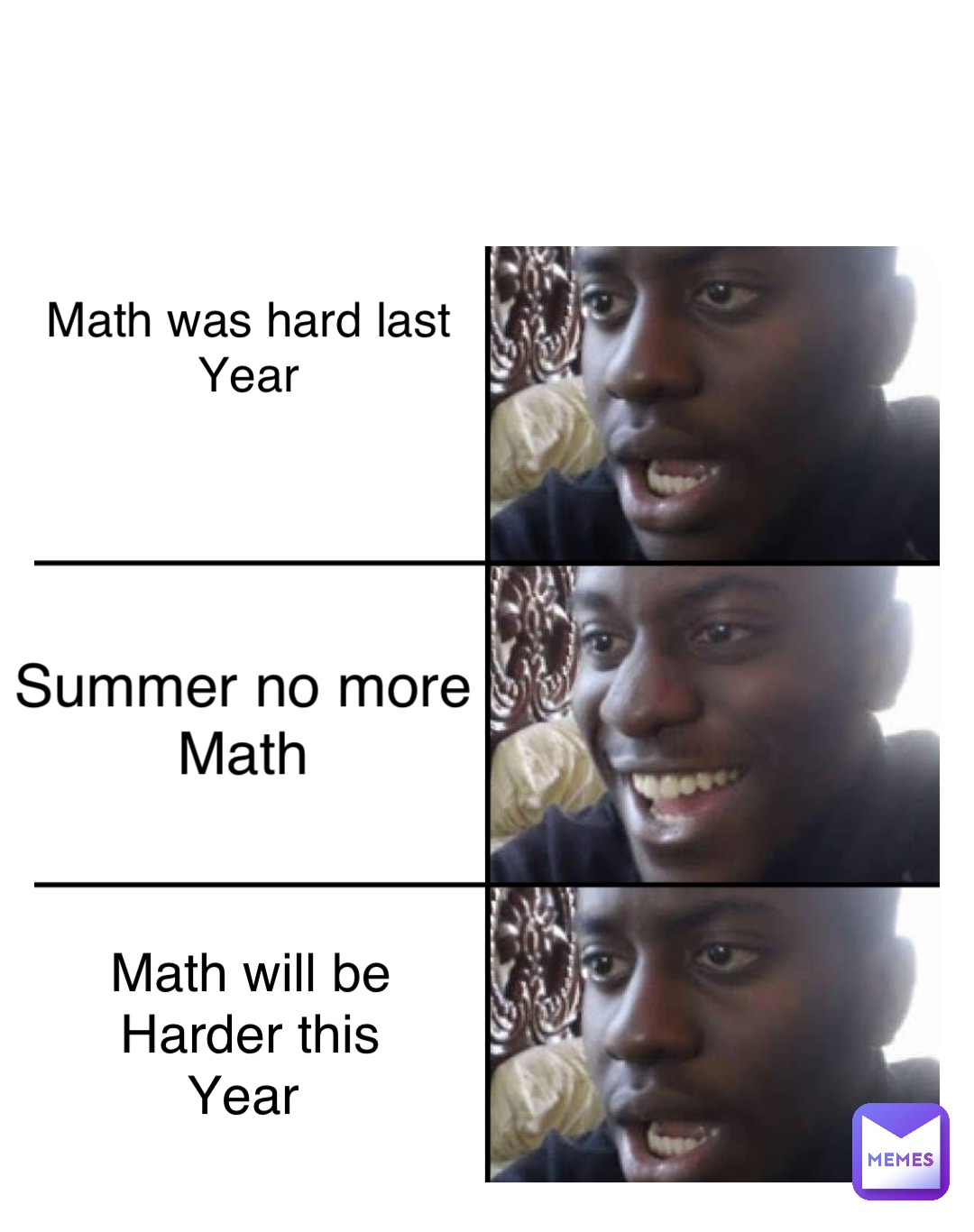 Math was hard last 
Year Summer no more 
Math Math will be 
Harder this 
Year