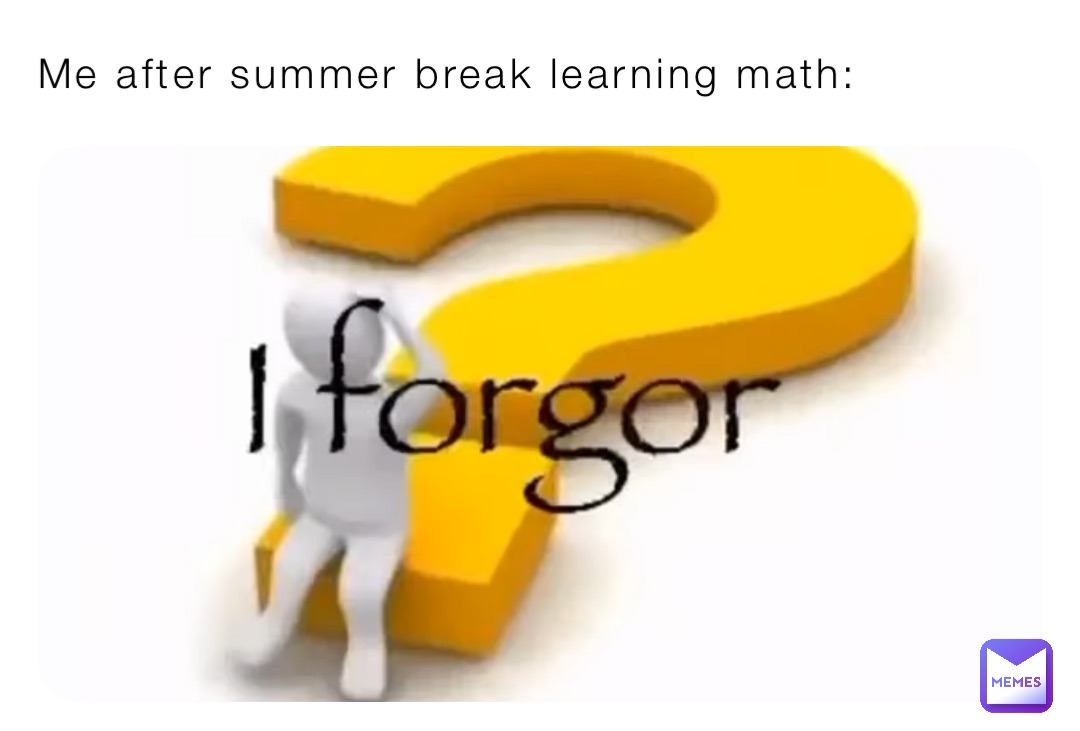 Me after summer break learning math: