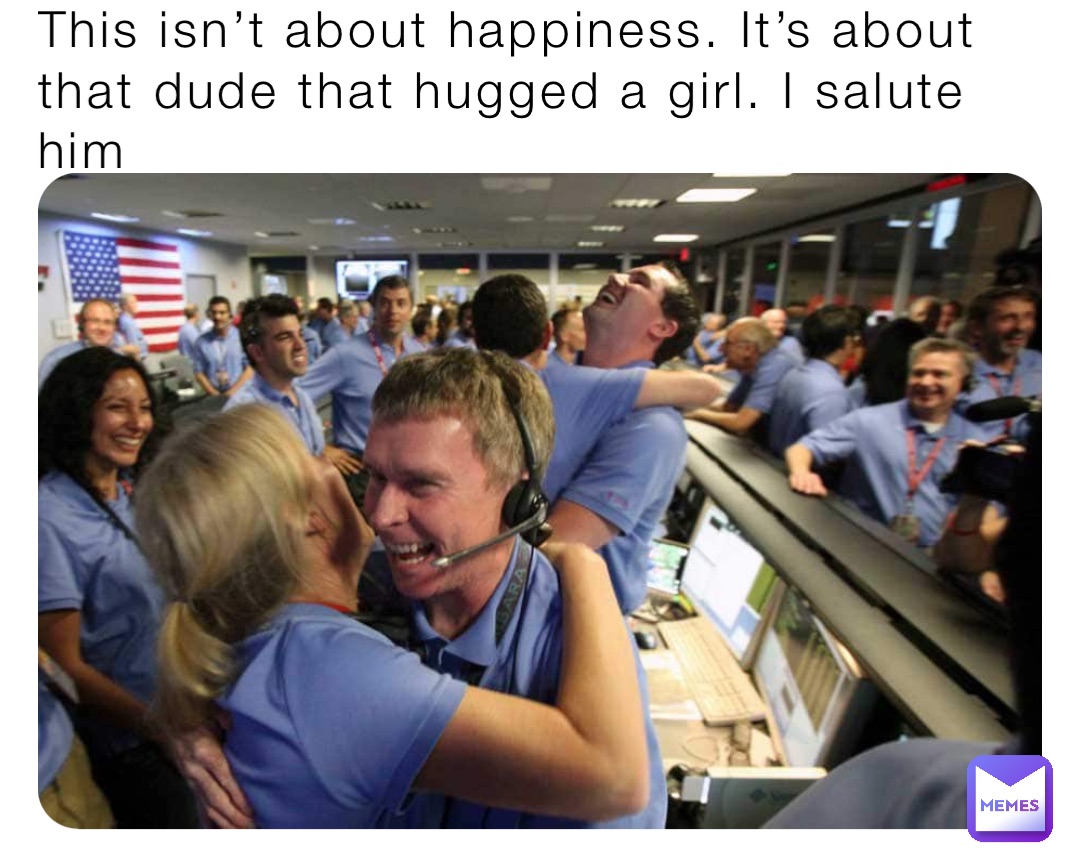 This isn’t about happiness. It’s about that dude that hugged a girl. I salute him