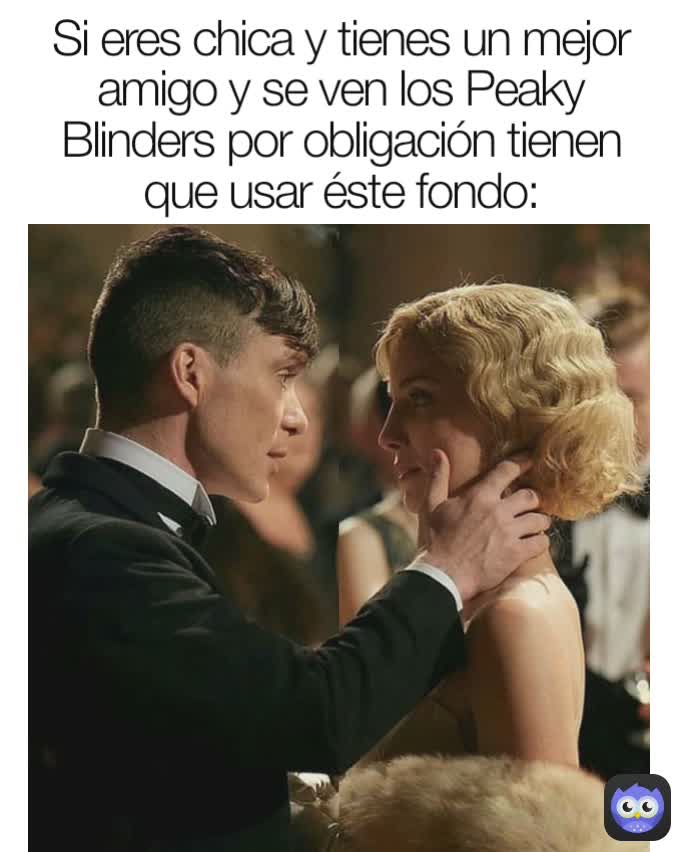 Si eres chica y tienes un mejor amigo y se ven los Peaky Blinders por obligación tienen que usar éste fondo: