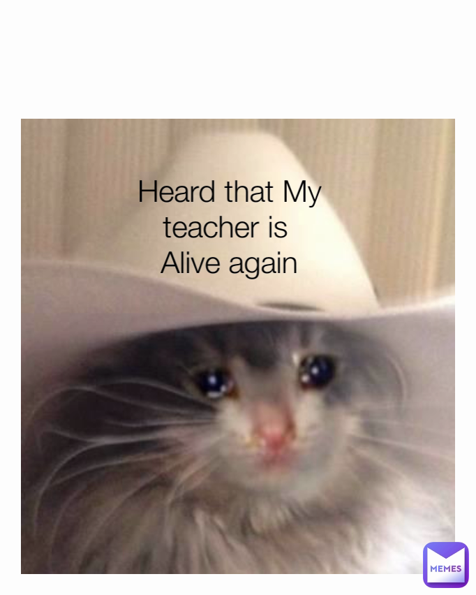 Heard that My teacher is 
Alive again