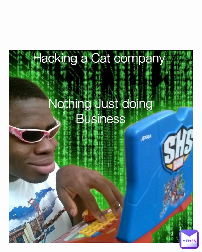 Hacking a Cat company 


Nothing Just doing Business