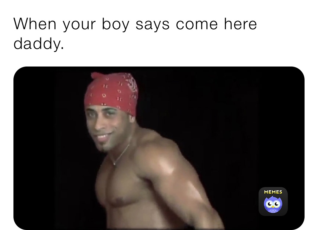 When your boy says come here daddy.