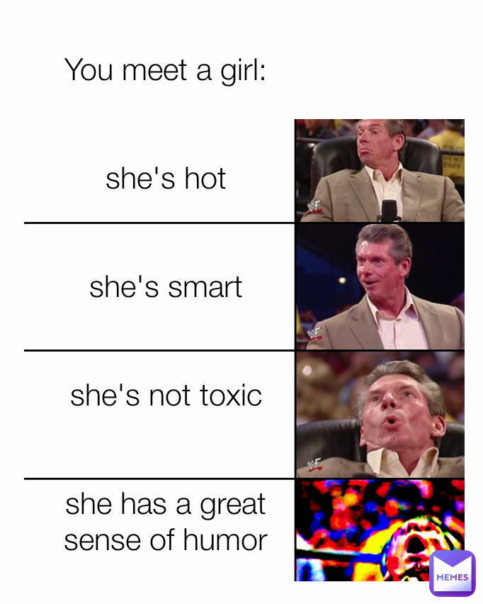You meet a girl:


she's hot


she's smart


she's not toxic


she has a great sense of humor