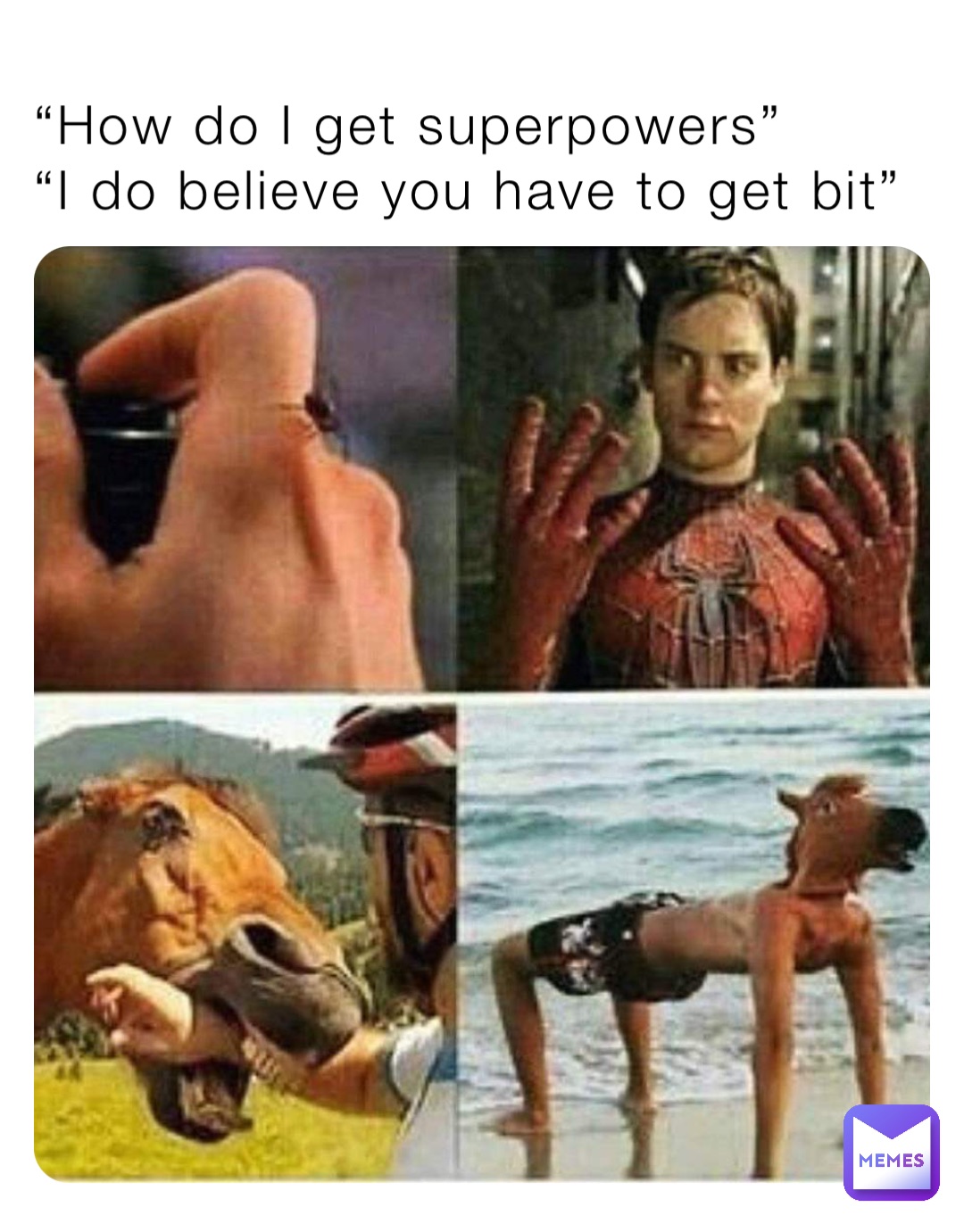 “How do I get superpowers”
“I do believe you have to get bit”