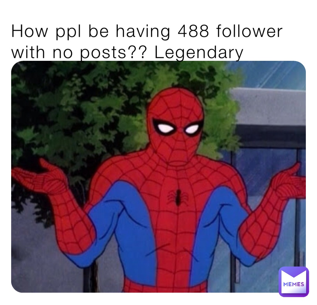 How ppl be having 488 follower with no posts?? Legendary