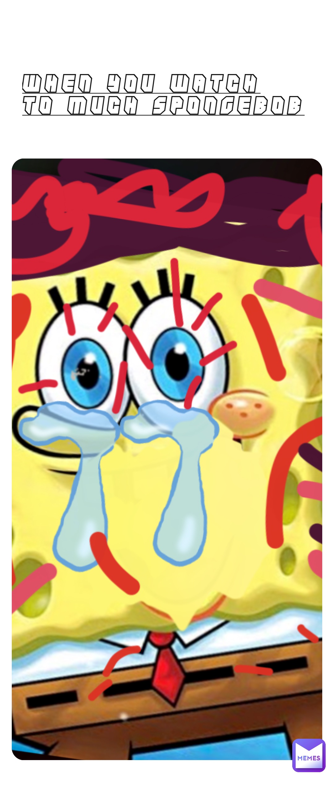 When you watch to much spongebob