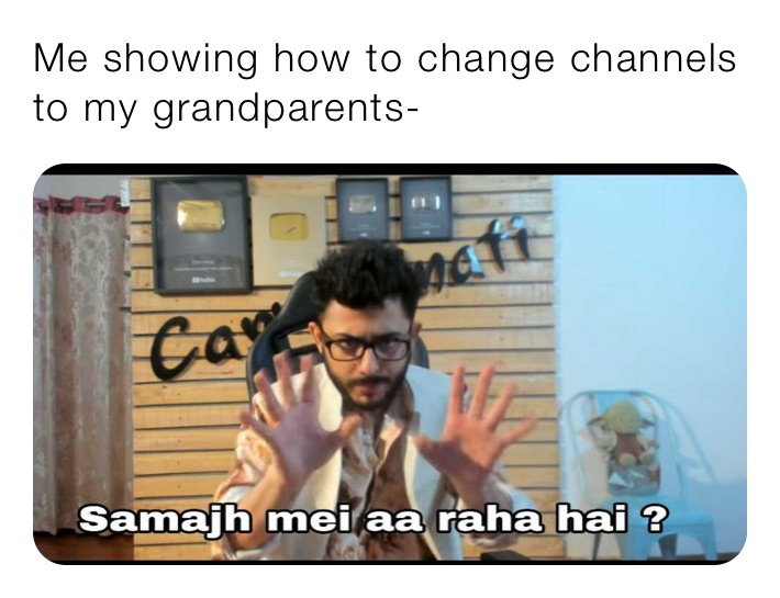 Me showing how to change channels to my grandparents- 