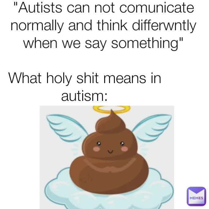 What holy shit means in autism: "Autists can not comunicate normally and think differwntly when we say something"