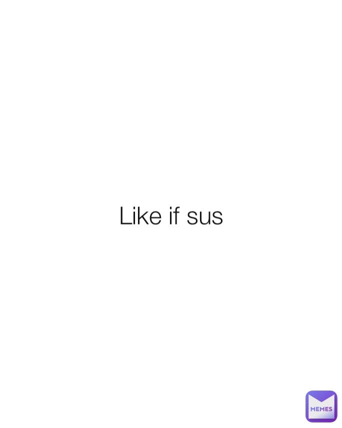 Like if sus