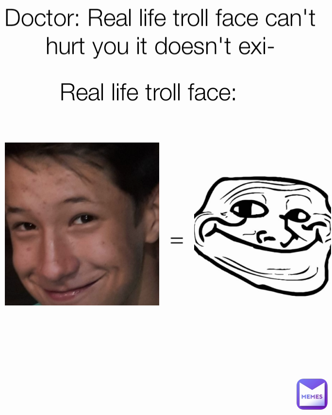 = Real life troll face: Doctor: Real life troll face can't hurt you it doesn't exi-