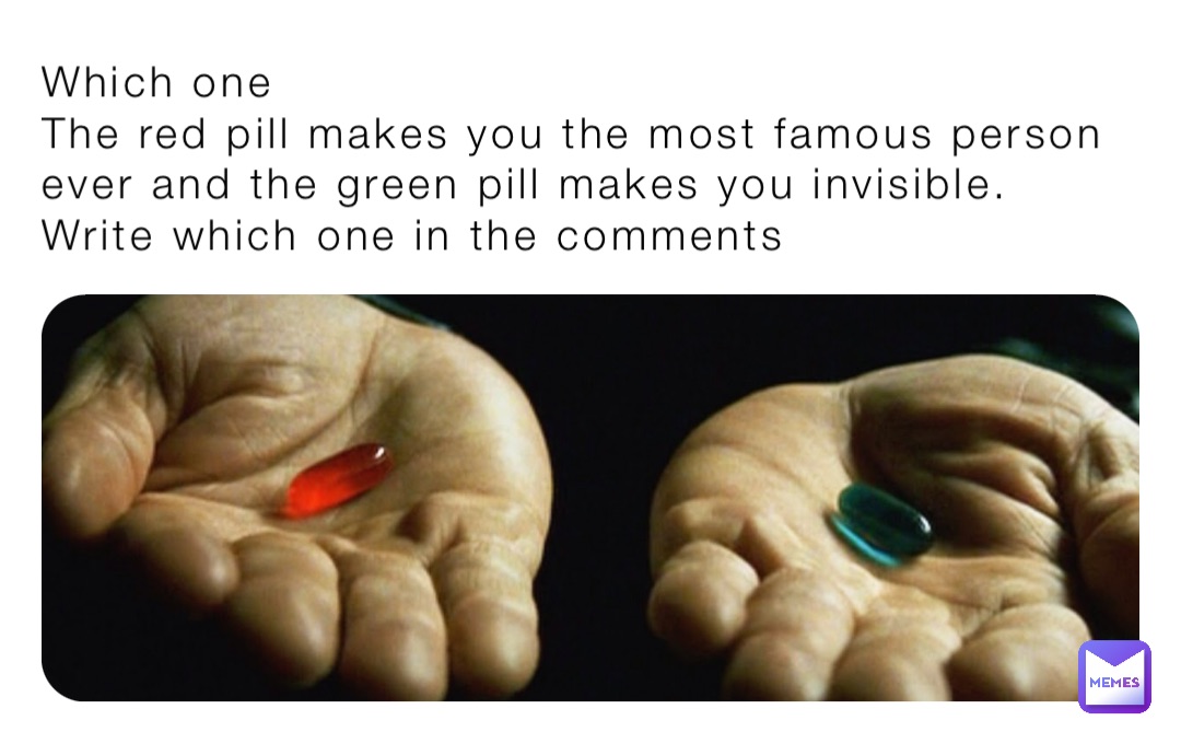 Which one 
The red pill makes you the most famous person ever and the green pill makes you invisible.
Write which one in the comments