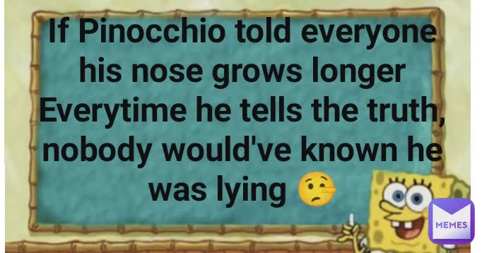 If Pinocchio told everyone his nose grows longer Everytime he tells the truth, nobody would've known he was lying 🤥