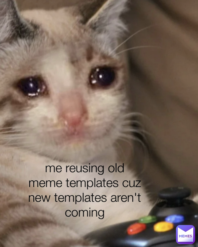 me reusing old meme templates cuz new templates aren't coming